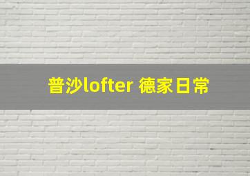 普沙lofter 德家日常